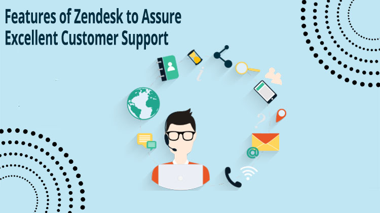 8 Significant Features of Zendesk to Assure Excellent Customer Support