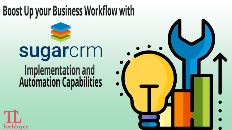 Boost Up your Business Workflow with SugarCRM Implementation and Automation Capabilities