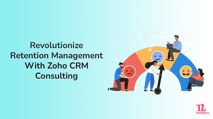 Boosting Customer Retention with Zoho CRM Consultants: A Game-Changer for Your B2B Business Success