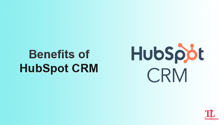 Benefits of HubSpot CRM and Why Your Business Needs It